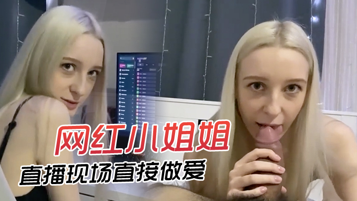 网红小姐姐直播现场直接做爱快来欣赏