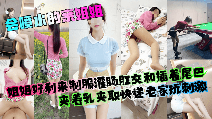 【会喷水的亲姐姐】姐姐好利来制服灌肠肛交和插着尾巴夹着乳夹取快递老家玩刺激