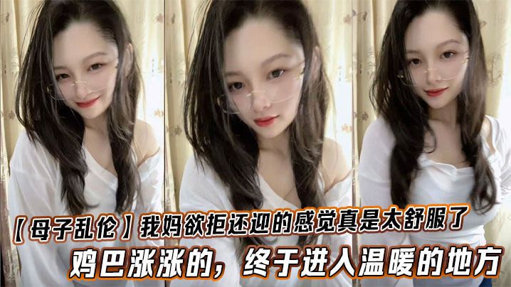 【母子乱伦】我妈欲拒还迎的感觉真是太舒服了，鸡巴涨涨的，终于进入温暖的地方