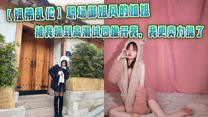 【姐弟乱伦】职场御姐风的姐姐被我操到高潮试图推开我，我更卖力操了